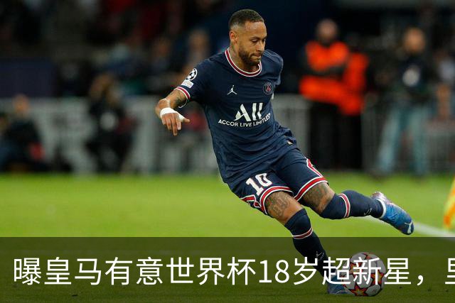 曝皇马有意世界杯18岁超新星，里尔标价7000万欧元，曼联准备截胡