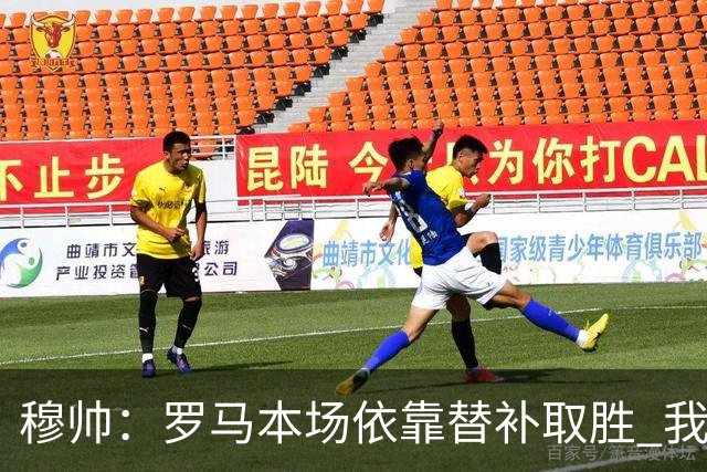 穆帅：罗马本场依靠替补取胜 我们不可能追上尤文